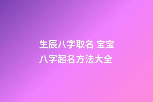 生辰八字取名 宝宝八字起名方法大全